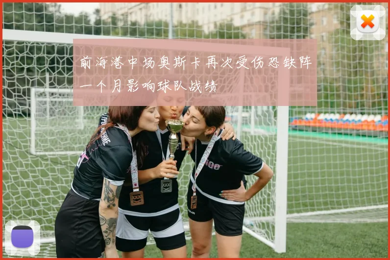 前海港中场奥斯卡再次受伤恐缺阵一个月影响球队战绩