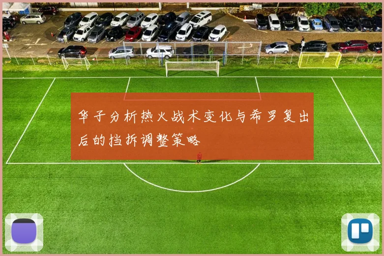 华子分析热火战术变化与希罗复出后的挡拆调整策略