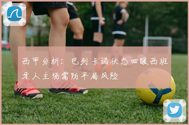 西甲分析：巴列卡诺状态回暖西班牙人主场需防平局风险