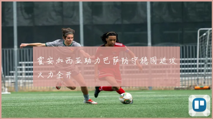 霍安加西亚助力巴萨防守稳固进攻火力全开