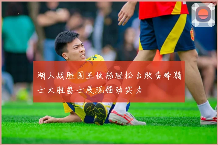 湖人战胜国王快船轻松击败黄蜂骑士大胜爵士展现强劲实力
