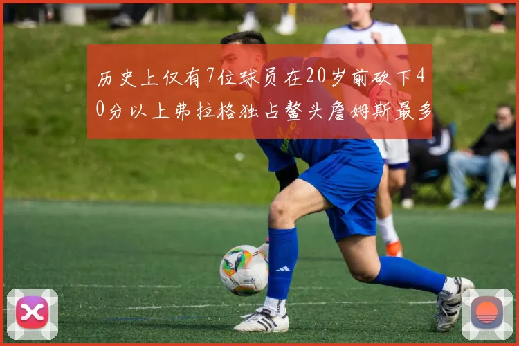 历史上仅有7位球员在20岁前砍下40分以上弗拉格独占鳌头詹姆斯最多