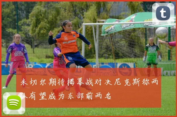 米切尔期待揭幕战对决尼克斯称两队有望成为东部前两名