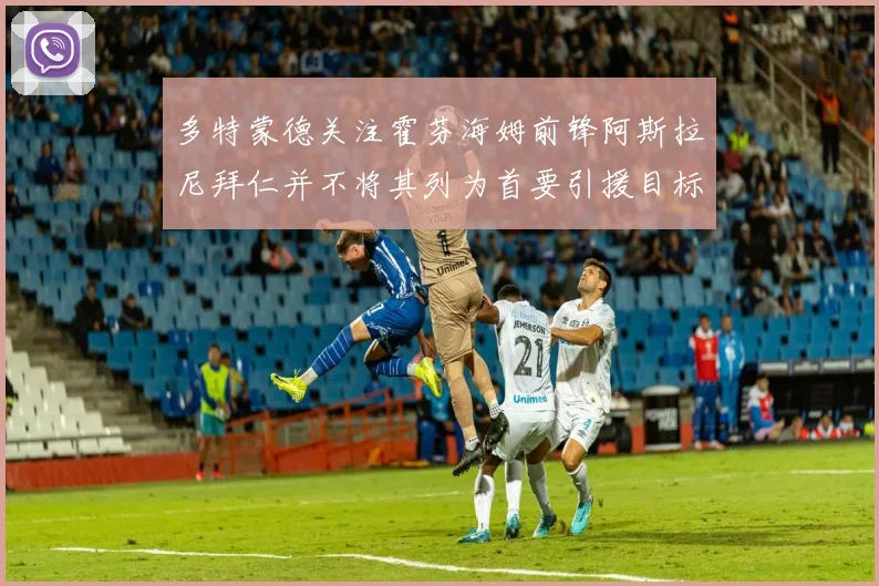 多特蒙德关注霍芬海姆前锋阿斯拉尼拜仁并不将其列为首要引援目标