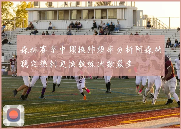 森林赛季中期换帅频率分析阿森纳稳定热刺更换教练次数最多