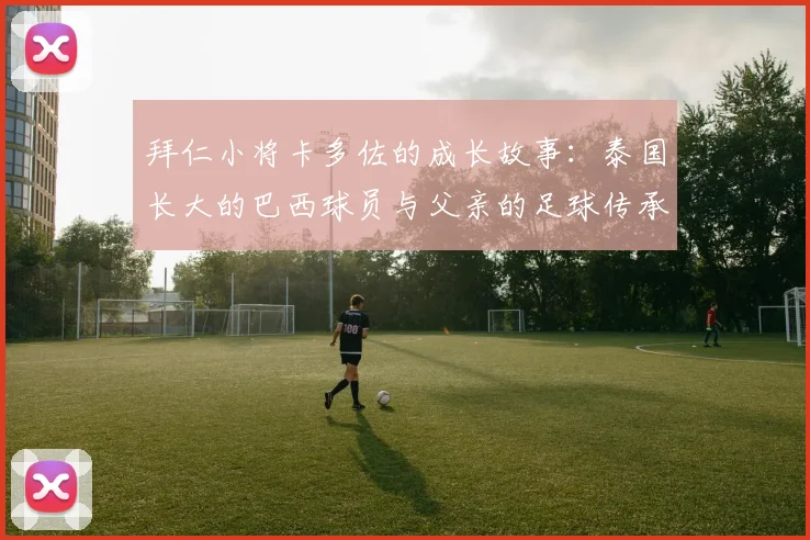 拜仁小将卡多佐的成长故事：泰国长大的巴西球员与父亲的足球传承