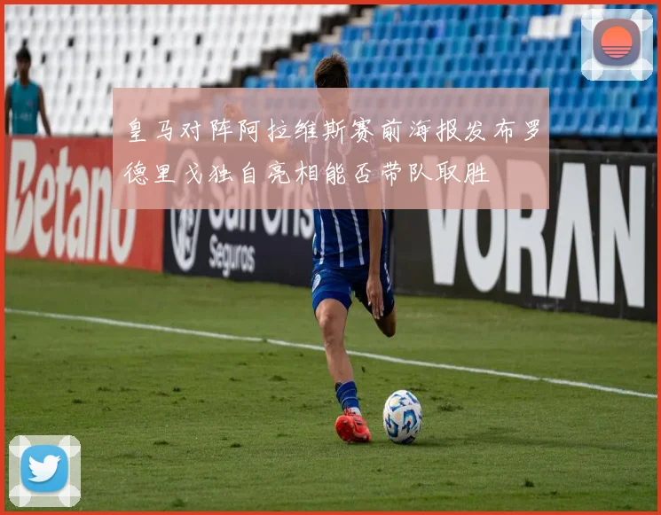 皇马对阵阿拉维斯赛前海报发布罗德里戈独自亮相能否带队取胜