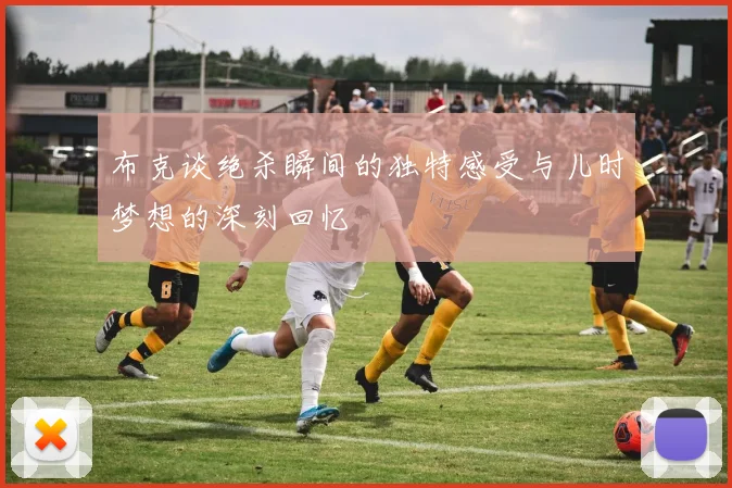 布克谈绝杀瞬间的独特感受与儿时梦想的深刻回忆