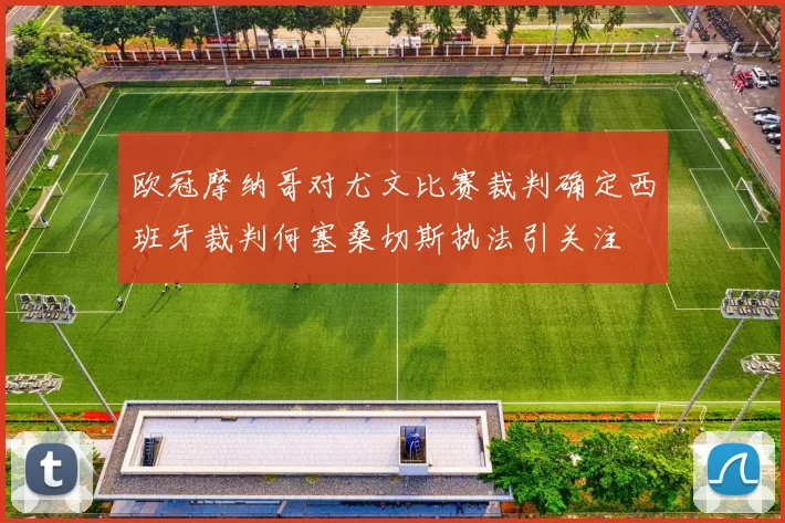 欧冠摩纳哥对尤文比赛裁判确定西班牙裁判何塞桑切斯执法引关注