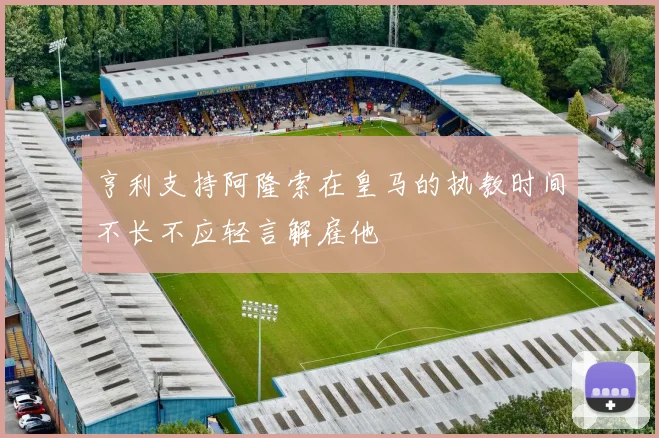 亨利支持阿隆索在皇马的执教时间不长不应轻言解雇他