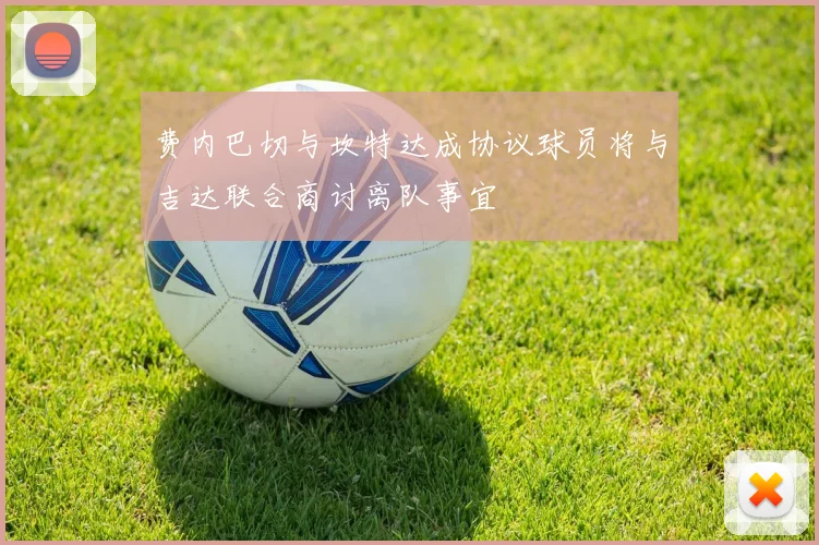 费内巴切与坎特达成协议球员将与吉达联合商讨离队事宜