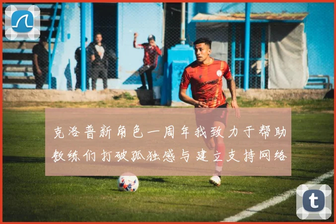 克洛普新角色一周年我致力于帮助教练们打破孤独感与建立支持网络