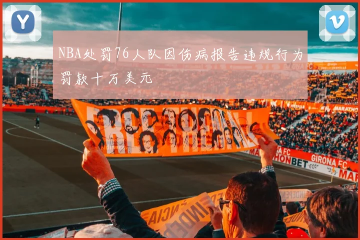 NBA处罚76人队因伤病报告违规行为罚款十万美元