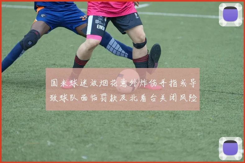 国米球迷放烟花意外炸伤手指或导致球队面临罚款及北看台关闭风险