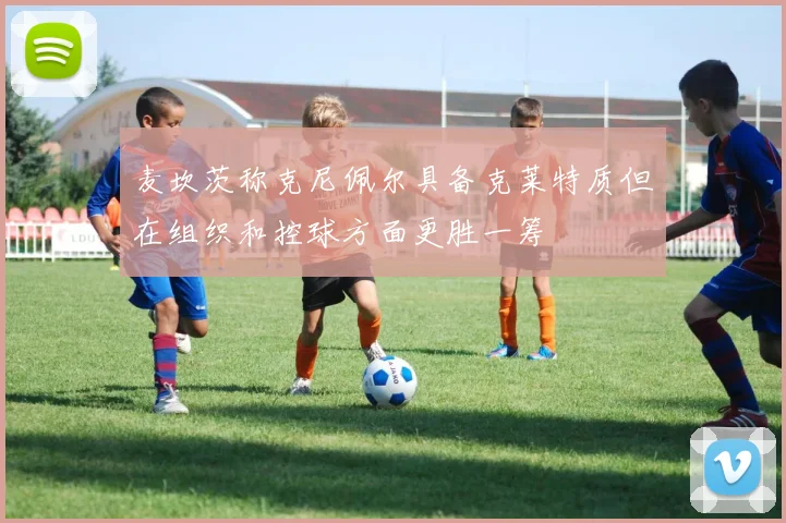 麦坎茨称克尼佩尔具备克莱特质但在组织和控球方面更胜一筹