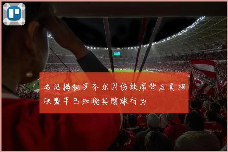 名记揭秘罗齐尔因伤缺席背后真相联盟早已知晓其赌球行为