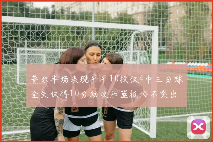 普尔半场表现平平10投仅4中三分球全失仅得10分助攻和篮板均不突出