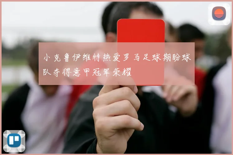小克鲁伊维特热爱罗马足球期盼球队夺得意甲冠军荣耀