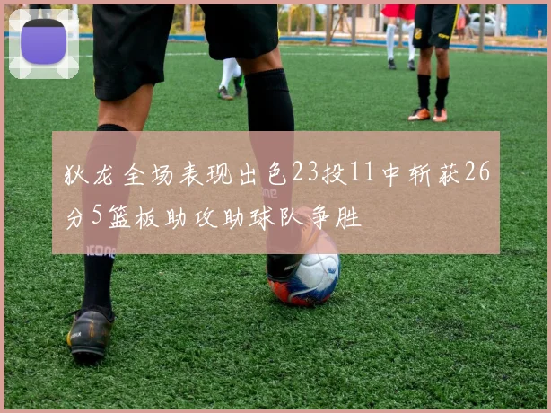 狄龙全场表现出色23投11中斩获26分5篮板助攻助球队争胜