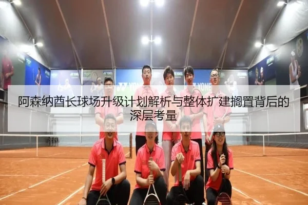 阿森纳酋长球场升级计划解析与整体扩建搁置背后的深层考量（SabaSports）
